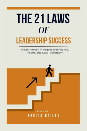 The 21 Laws of Leadership Success: Master Proven Principles to Influence, Inspire, and Lead Effectively