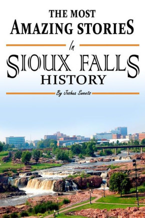 The Absolutely Most Amazing Stories in Sioux Falls History