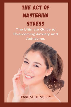 The Act Of Mastering Stress: The Ultimate Guide to Overcoming Anxiety and Achieving Balance