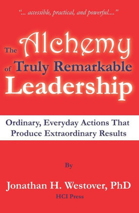 The Alchemy of Truly Remarkable Leadership: Ordinary, Everyday Actions that Produce Extraordinary Results