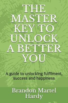 The Master Key To Unlock A Better You: A Guide To Unlocking Fulfilment, Success And Happiness