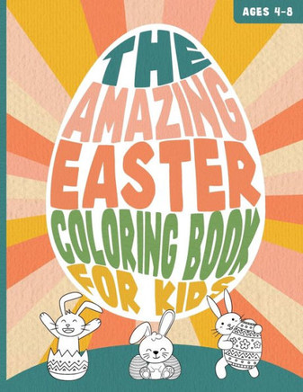 THE AMAZING EASTER COLORING BOOK FOR KIDS Ages 4-8: A Funny and Cute Bunny and Egg Painting Activity Book for Toddlers