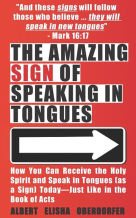 The Amazing Sign of Speaking in Tongues: How You Can Receive the Holy Spirit and Speak in Tongues (as a Sign) Today-Just Like in the Book of Acts