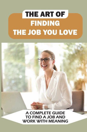 The Art Of Finding The Job You Love: A Complete Guide To Find A Job And Work With Meaning: Common And Tricky Interview Questions And Answers