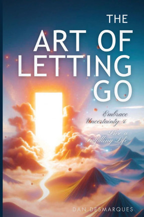 The Art of Letting Go: Embracing Uncertainty and Living a Fulfilling Life