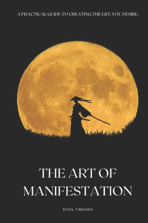 The Art of Manifestation: A Practical Guide to Creating the Life You Desire