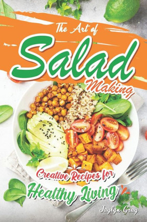 The Art of Salad Making: Creative Recipes for Healthy Living