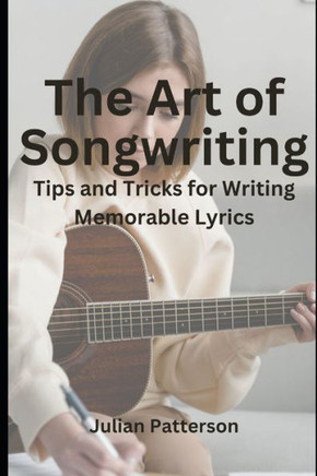 The Art of Songwriting: Tips and Tricks for Writing Memorable Lyrics