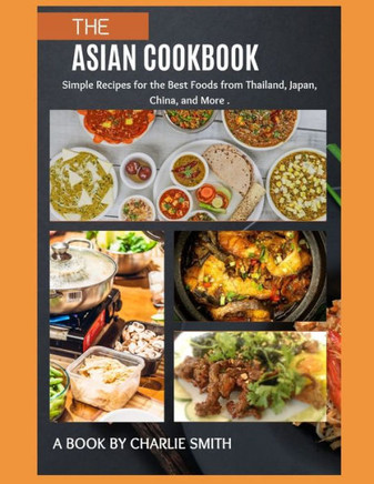 The Asian Cookbook: Simple recipes for the best foods from Thailand, Japan, China and more