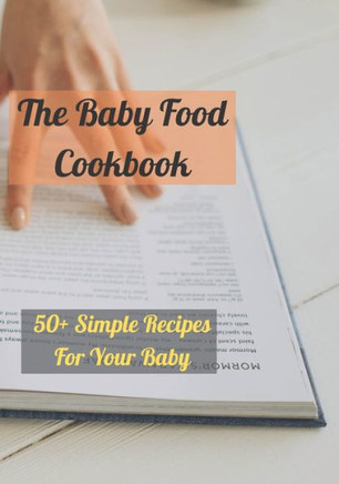 The Baby Food Cookbook: 50+ Simple Recipes For Your Baby