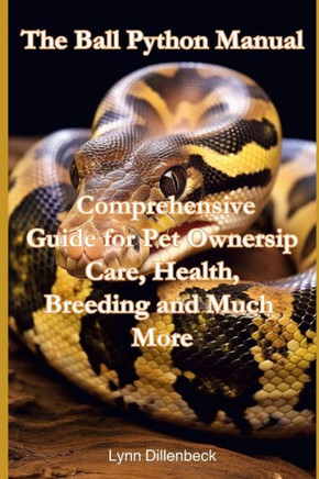 The Ball Python Manual: Comprehensive Guide for Pet Ownership, Care, Health, Breeding and Much More