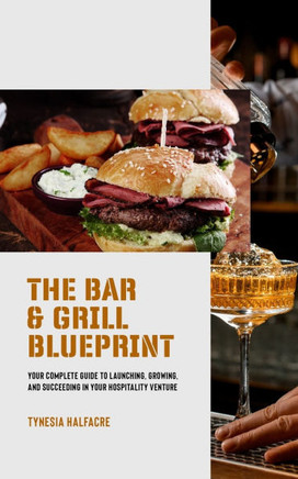 The Bar & Grill Blueprint: Your Complete Guide to Launching, Growing and Succeeding in Your Hospitality Venture