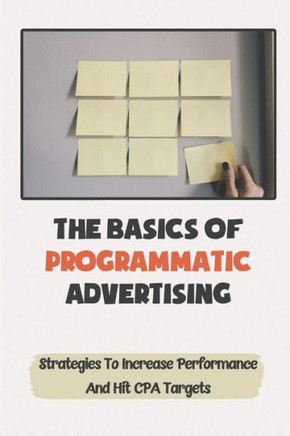 The Basics Of Programmatic Advertising: Strategies To Increase Performance And Hit CPA Targets: Work In Programmatic Advertising
