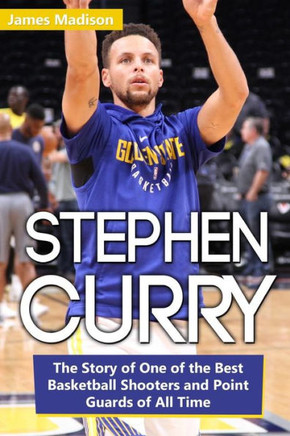 Stephen Curry: The Story Of One Of The Best Basketball Shooters And Point Guards Of All Time