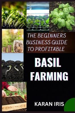 The Beginners Business Guide to Profitable Basil Farming: Mastering Cultivation, Harvesting, and Marketing for Sustainable Success