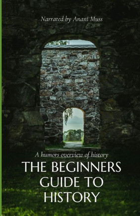 The Beginners Guide to History: A humors overview of history