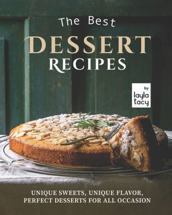 The Best Dessert Recipes: Unique Sweets, Unique Flavor, Perfect Desserts For All Occasion