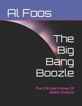 The Big Bang Boozle: The Life And Crimes Of Albert Einstein
