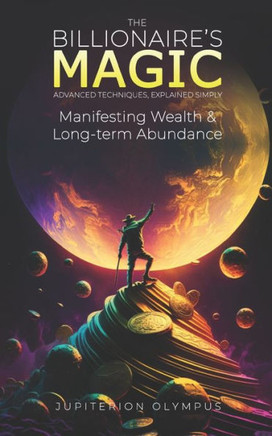 The Billionaire's Magic: Manifesting Wealth and Long-term Abundance