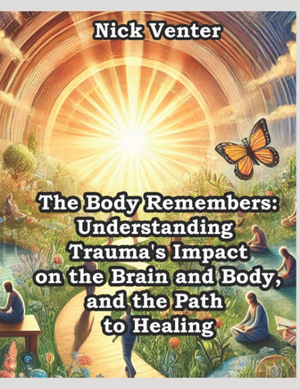 The Body Remembers: Understanding Trauma's Impact on the Brain and Body, and the Path to Healing