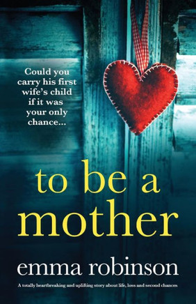 To Be A Mother: A Totally Heartbreaking And Uplifting Story About Life, Loss And Second Chances