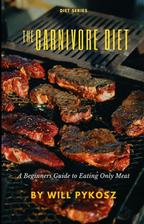 The Carnivore Diet: A Beginners Guide to Eating Only Meat