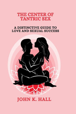 The Center of Tantric Sex: A Distinctive Guide to Love and Sexual Success