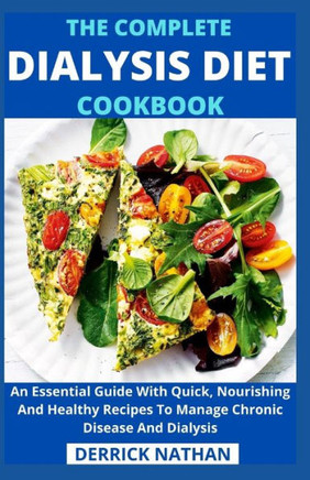The Complete Dialysis Diet Cookbook: An Essential Guide With Quick, Nourishing And Healthy Recipes To Manage Chronic Disease And Dialysis