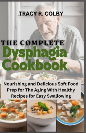 The Complete Dysphagia Cookbook: Nourishing and Delicious Soft Food Prep for The Aging With Healthy Recipes for Easy Swallowing