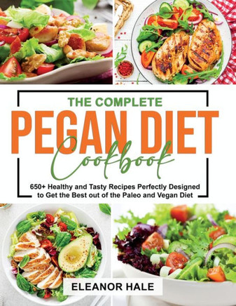 The Complete Pegan Diet Cookbook: 650+ Healthy and Tasty Recipes Perfectly Designed to Get the Best out of the Paleo and Vegan Diet