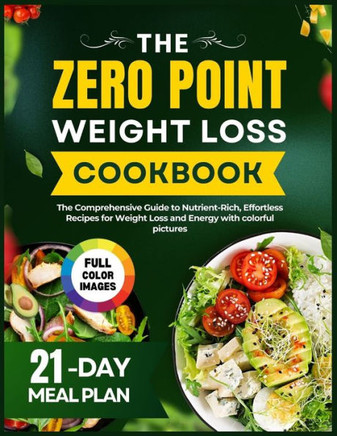 The Complete Zero Point Weight Loss Cookbook: The Comprehensive Guide to Nutrient-Rich, Effortless Recipes for Weight Loss and Energy with Colorful Pi
