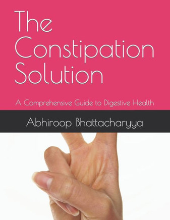 The Constipation Solution: A Comprehensive Guide to Digestive Health