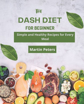 The Dash Diet for Beginners: Simple and Healthy Recipes for Every Meal