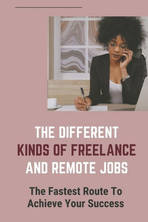 The Different Kinds Of Freelance And Remote Jobs: The Fastest Route To Achieve Your Success: A Fast-Changing World