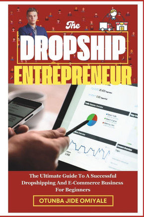 The Dropship Entrepreneur.: The Ultimate Guide To A Successful Dropshipping And E-Commerce Business For Beginners.