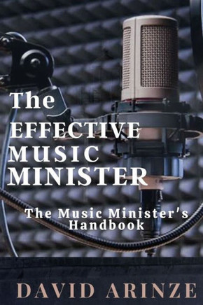 The Effective Music Minister: The Music Minister's Handbook