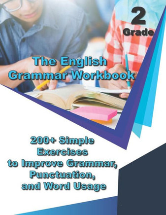 The English Grammar Workbook Grade 2: 200+ Simple Exercises to Improve Grammar, Punctuation, and Word Usage.
