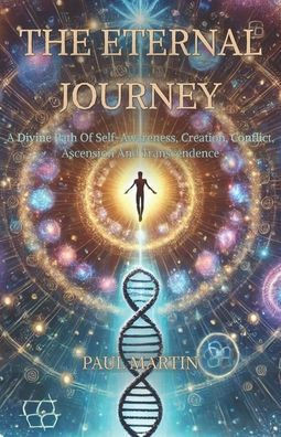 The Eternal Journey: A Divine Path Of Self-Awareness, Creation, Ascension and Transcendence