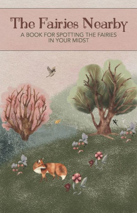 The Fairies Nearby: A Book for Spotting the Fairies in Your Midst