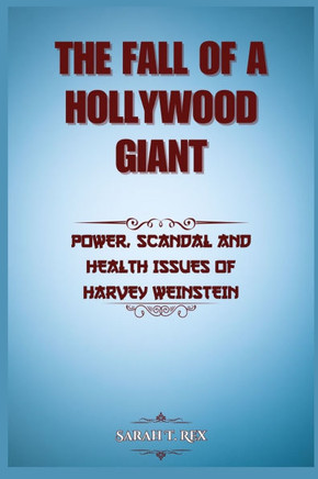 The Fall Of A Hollywood Giant: Power, Scandal and Health Issues of Harvey Weinstein