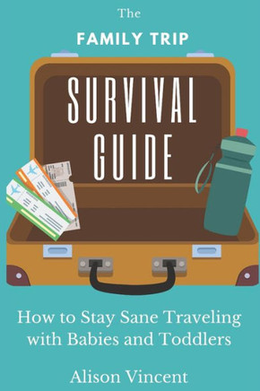 The Family Trip Survival Guide: How to Stay Sane Traveling with Babies and Toddlers