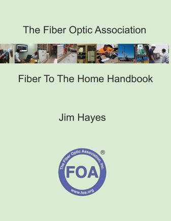 The Fiber Optic Association Fiber To The Home Handbook: For Planners, Managers, Designers, Installers And Operators Of FTTH - Fiber To The Home - Netw
