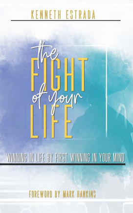 The Fight of Your Life: Winning in Life by First Winning in Your Mind