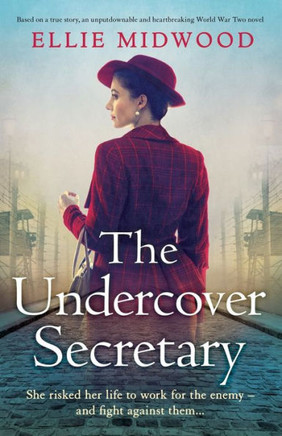 The Undercover Secretary: Based On A True Story, An Unputdownable And Heartbreaking World War Two Novel