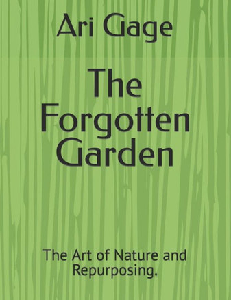 The Forgotten Garden: The Art of Nature and Repurposing.