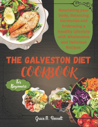 The Galveston Diet Cookbook for beginners: Nourishing Your Body, Balancing Hormones, and Embracing a Healthy Lifestyle with Wholesome and Delicious Re