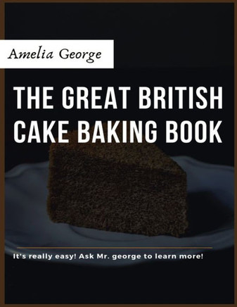 The Great British Cake Baking book: Discover a New World of Decadence from the Celebrated Traditions of British Baking..