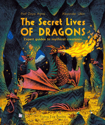 The Secret Lives Of Dragons: Expert Guides To Mythical Creatures (The Secret Lives Series)