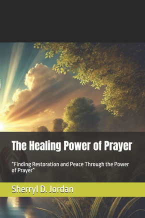 The Healing Power of Prayer: ""Finding Restoration and Peace Through the Power of Prayer""