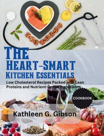 The Heart-Smart Kitchen Essentials: Low Cholesterol recipes Packed with Lean Protein Nutrient-Dense Ingredients.